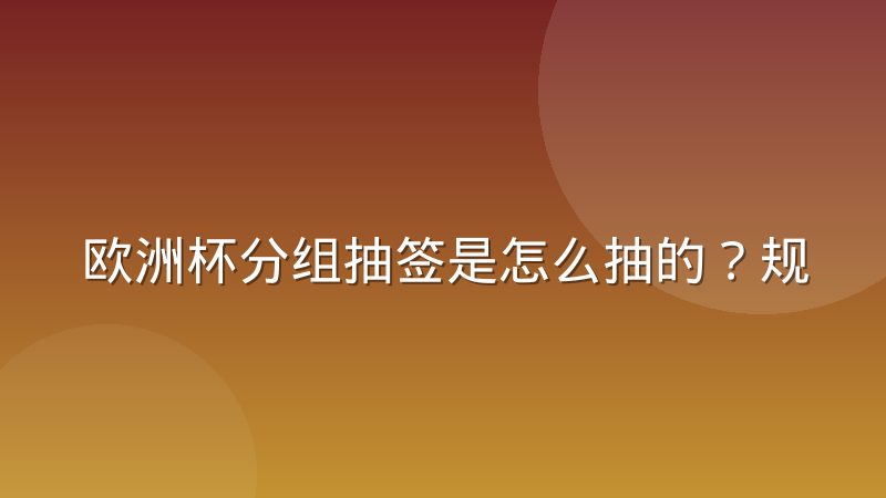 欧洲杯分组抽签是怎么抽的？规则、分档与流程一次说清