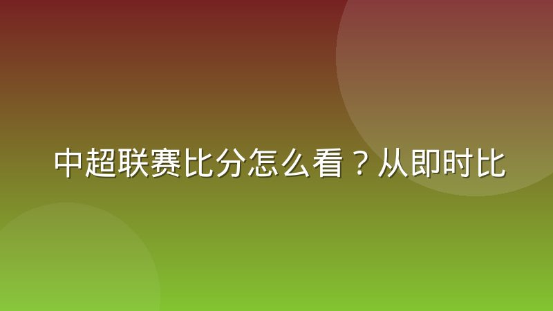 中超联赛比分怎么看?从即时比分到历史比分的完整查询指南