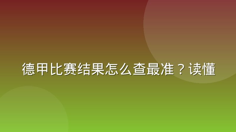 德甲比赛结果怎么查最准?读懂比分背后的战术与数据逻辑